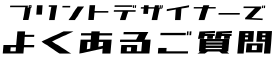 プリントデザイナーでよくあるご質問